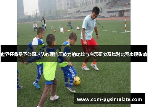 世界杯背景下各国球队心理抗压能力的比较与启示研究及其对比赛表现影响