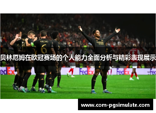 贝林厄姆在欧冠赛场的个人能力全面分析与精彩表现展示 贝林厄姆在欧冠赛场的个人能力全面分析与精彩表现展示