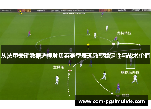 从法甲关键数据透视登贝莱赛季表现效率稳定性与战术价值