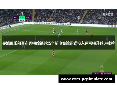 曼城俱乐部宣布阿提哈德球场全新电竞馆正式投入运营提升球迷体验