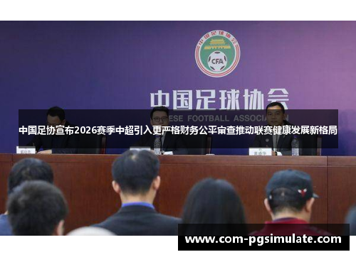 中国足协宣布2026赛季中超引入更严格财务公平审查推动联赛健康发展新格局 中国足协宣布2026赛季中超引入更严格财务公平审查推动联赛健康发展新格局