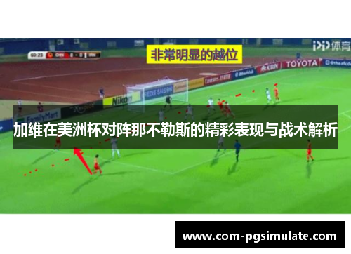 加维在美洲杯对阵那不勒斯的精彩表现与战术解析 加维在美洲杯对阵那不勒斯的精彩表现与战术解析