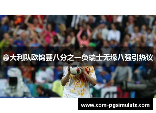 意大利队欧锦赛八分之一负瑞士无缘八强引热议