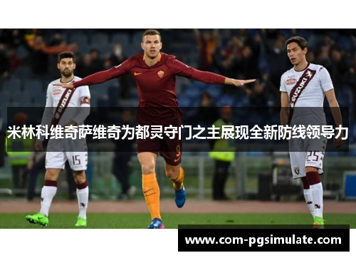 米林科维奇萨维奇为都灵守门之主展现全新防线领导力