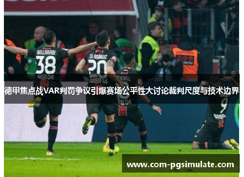 德甲焦点战VAR判罚争议引爆赛场公平性大讨论裁判尺度与技术边界