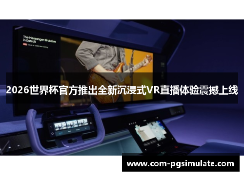 2026世界杯官方推出全新沉浸式VR直播体验震撼上线