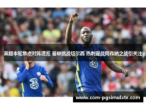 英超本轮焦点对阵速览 曼联挑战切尔西 热刺迎战阿森纳之战引关注 英超本轮焦点对阵速览 曼联挑战切尔西 热刺迎战阿森纳之战引关注