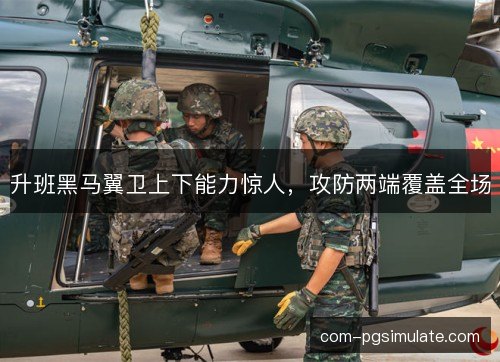 升班黑马翼卫上下能力惊人，攻防两端覆盖全场
