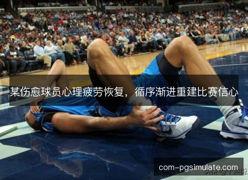 某伤愈球员心理疲劳恢复，循序渐进重建比赛信心