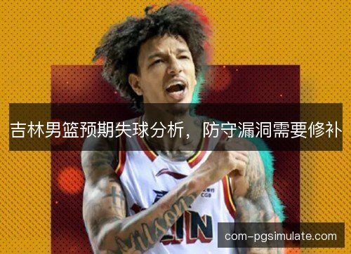 吉林男篮预期失球分析，防守漏洞需要修补